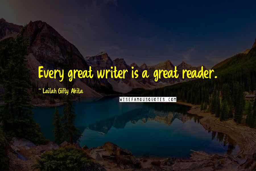 Lailah Gifty Akita Quotes: Every great writer is a great reader.