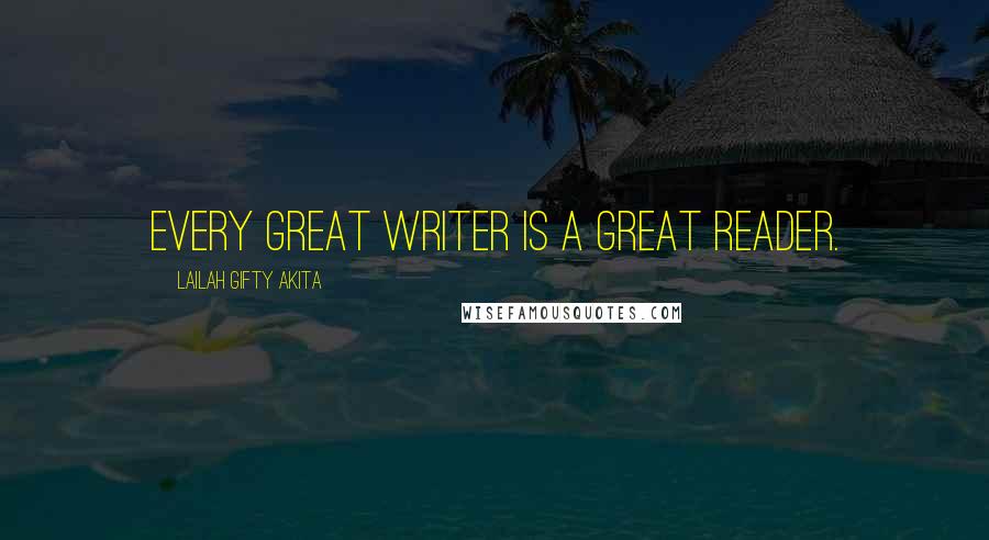 Lailah Gifty Akita Quotes: Every great writer is a great reader.