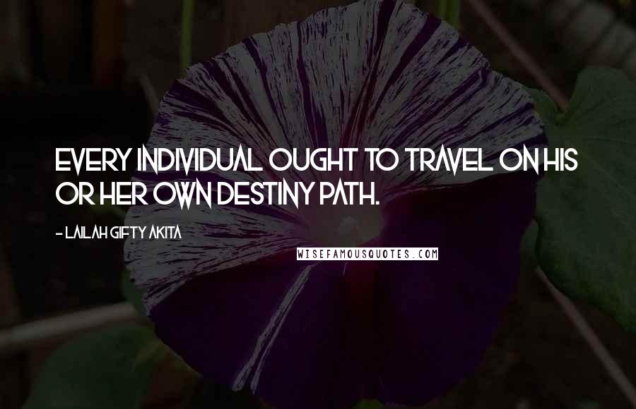 Lailah Gifty Akita Quotes: Every individual ought to travel on his or her own destiny path.