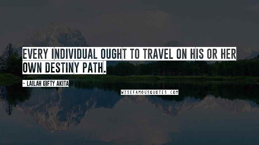 Lailah Gifty Akita Quotes: Every individual ought to travel on his or her own destiny path.