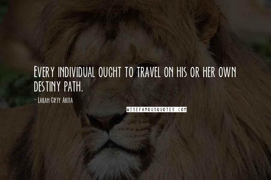 Lailah Gifty Akita Quotes: Every individual ought to travel on his or her own destiny path.