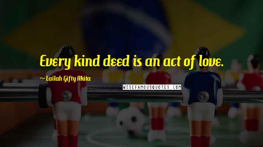 Lailah Gifty Akita Quotes: Every kind deed is an act of love.
