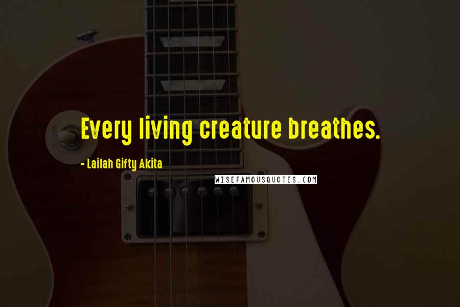 Lailah Gifty Akita Quotes: Every living creature breathes.