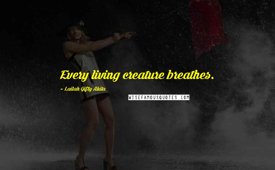 Lailah Gifty Akita Quotes: Every living creature breathes.