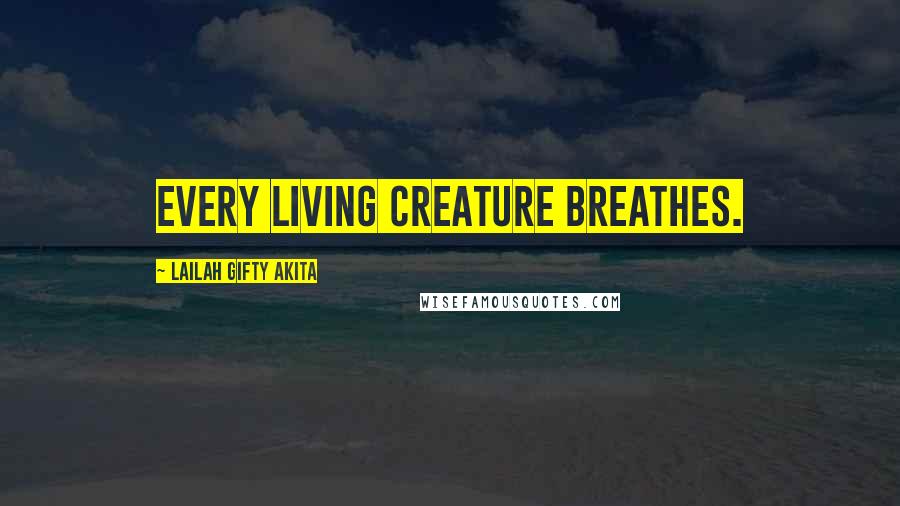 Lailah Gifty Akita Quotes: Every living creature breathes.