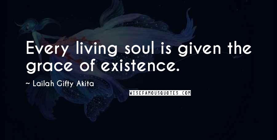 Lailah Gifty Akita Quotes: Every living soul is given the grace of existence.