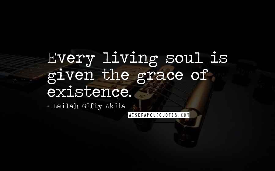 Lailah Gifty Akita Quotes: Every living soul is given the grace of existence.