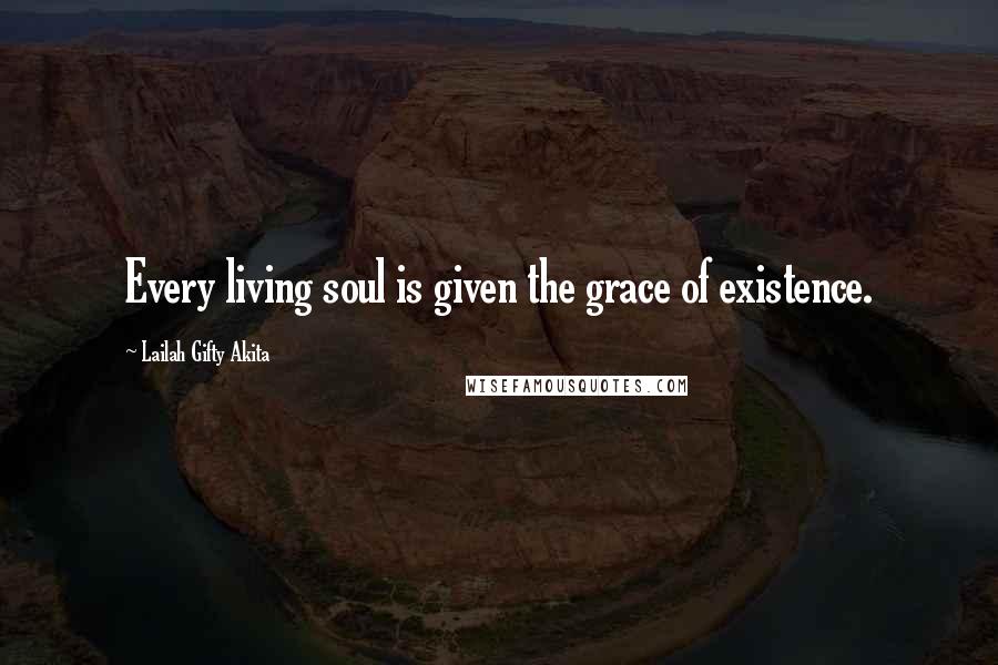 Lailah Gifty Akita Quotes: Every living soul is given the grace of existence.