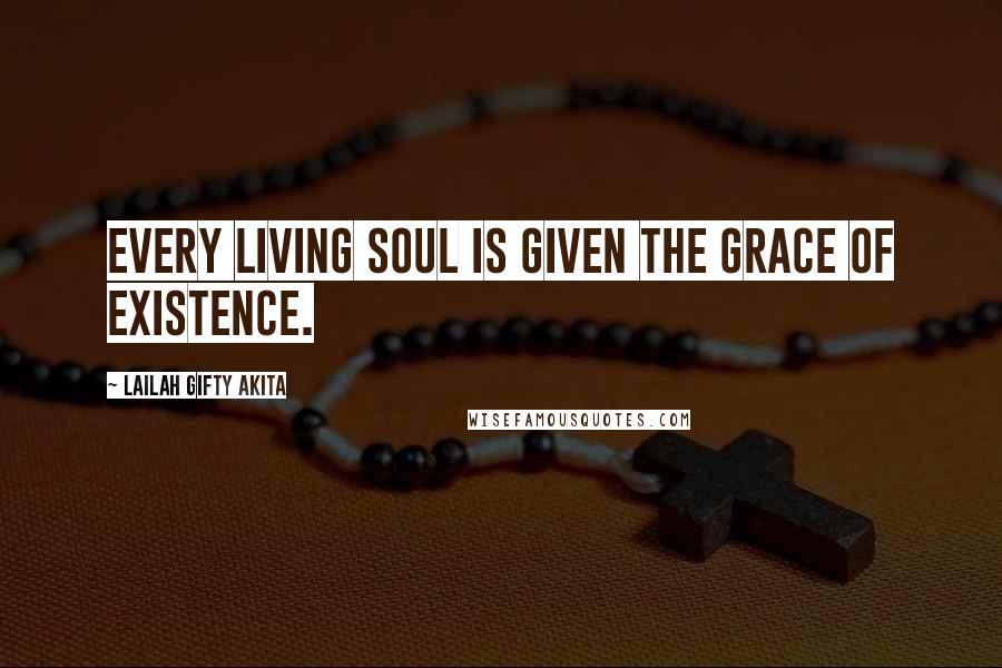 Lailah Gifty Akita Quotes: Every living soul is given the grace of existence.