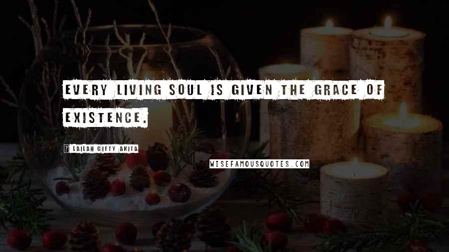 Lailah Gifty Akita Quotes: Every living soul is given the grace of existence.