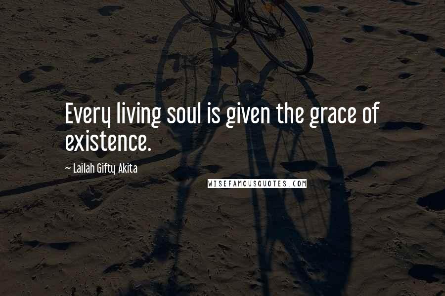 Lailah Gifty Akita Quotes: Every living soul is given the grace of existence.