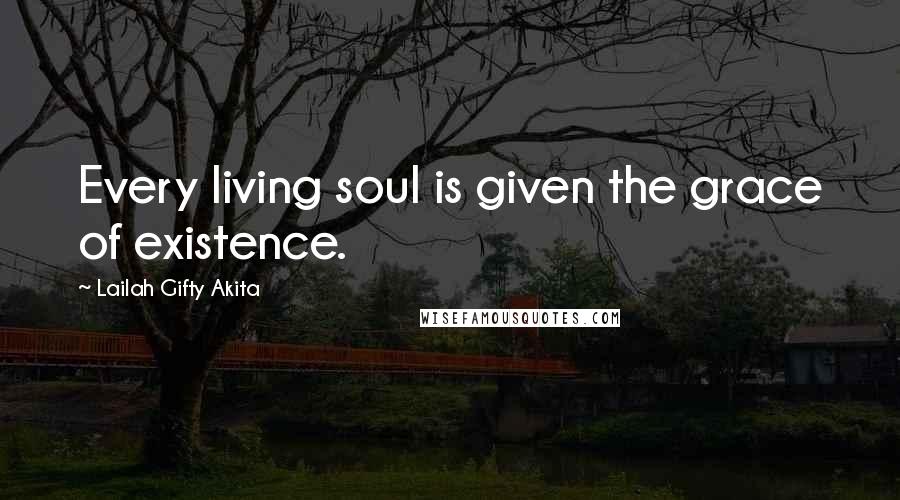 Lailah Gifty Akita Quotes: Every living soul is given the grace of existence.