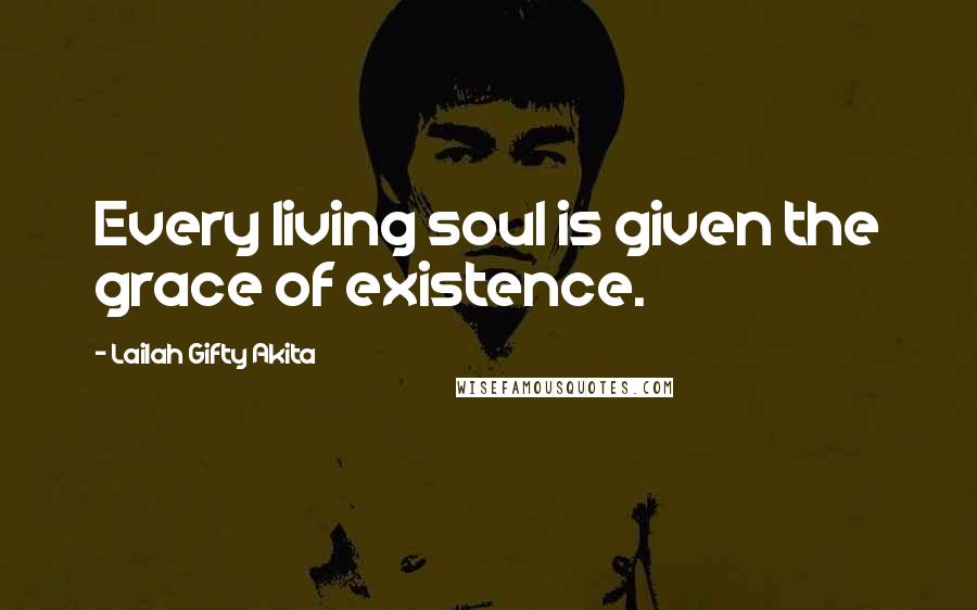 Lailah Gifty Akita Quotes: Every living soul is given the grace of existence.