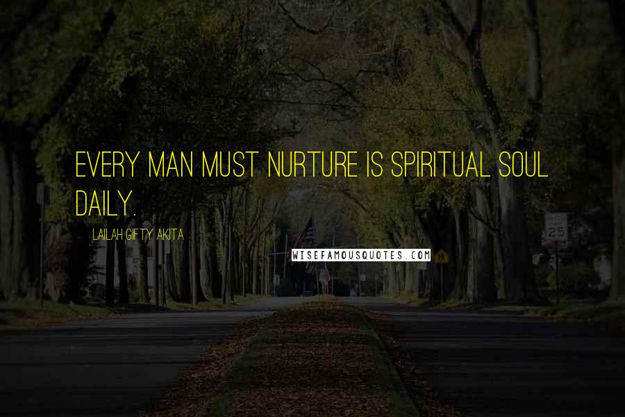 Lailah Gifty Akita Quotes: Every man must nurture is spiritual soul daily.