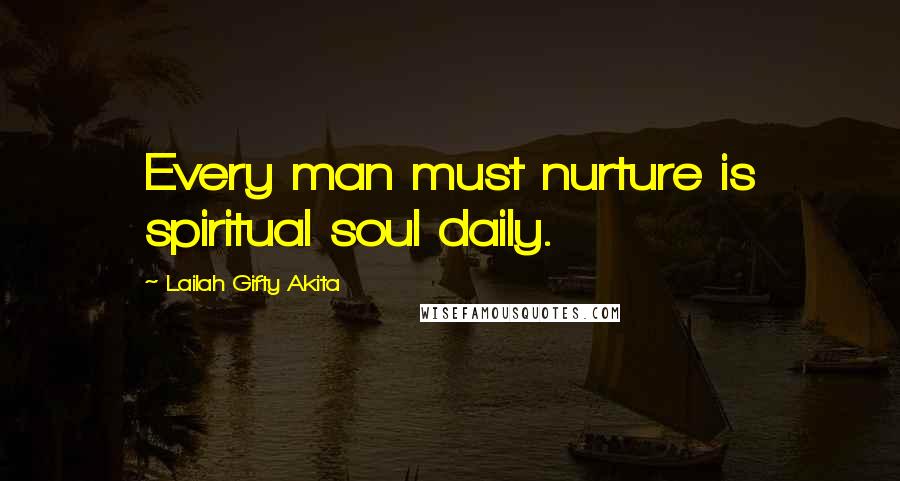 Lailah Gifty Akita Quotes: Every man must nurture is spiritual soul daily.