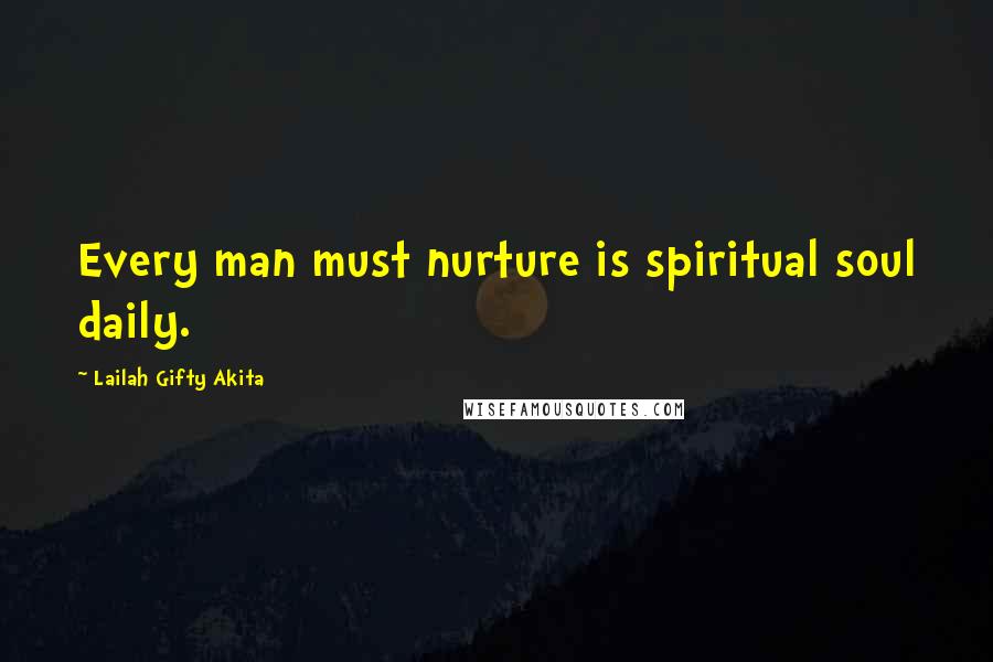 Lailah Gifty Akita Quotes: Every man must nurture is spiritual soul daily.