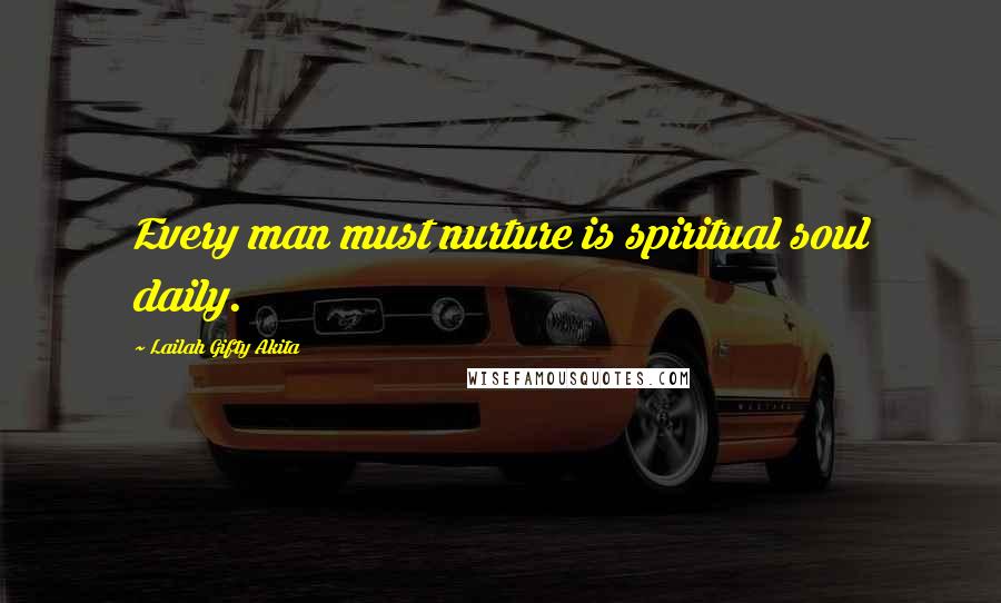 Lailah Gifty Akita Quotes: Every man must nurture is spiritual soul daily.