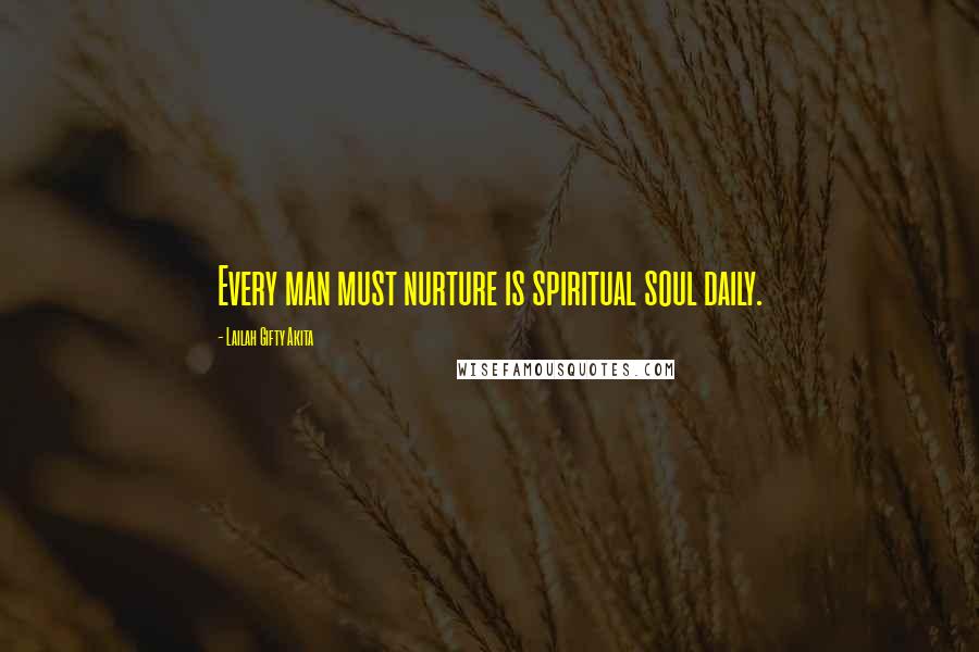 Lailah Gifty Akita Quotes: Every man must nurture is spiritual soul daily.