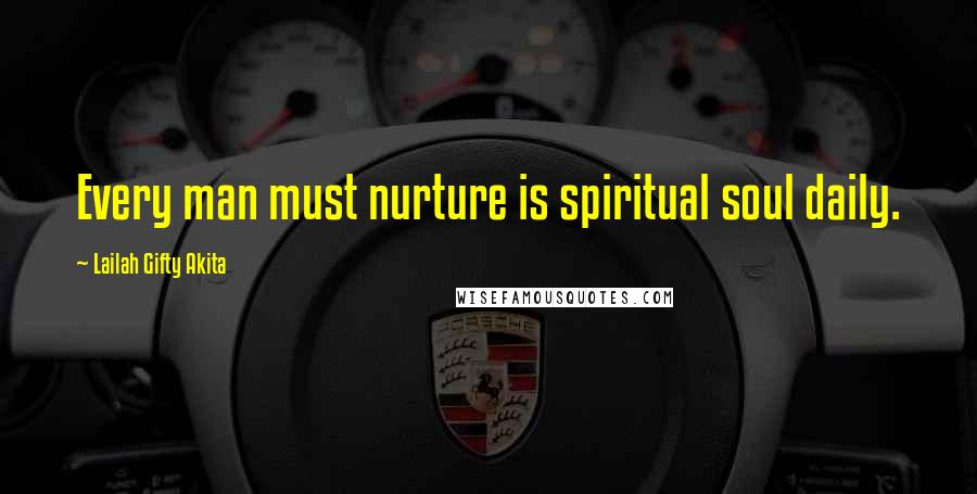 Lailah Gifty Akita Quotes: Every man must nurture is spiritual soul daily.