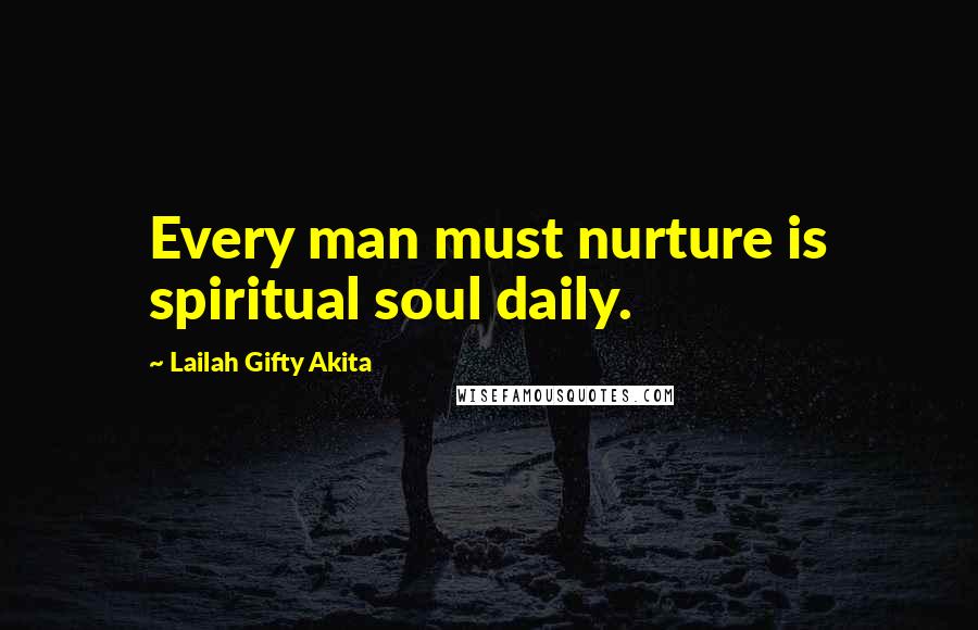 Lailah Gifty Akita Quotes: Every man must nurture is spiritual soul daily.