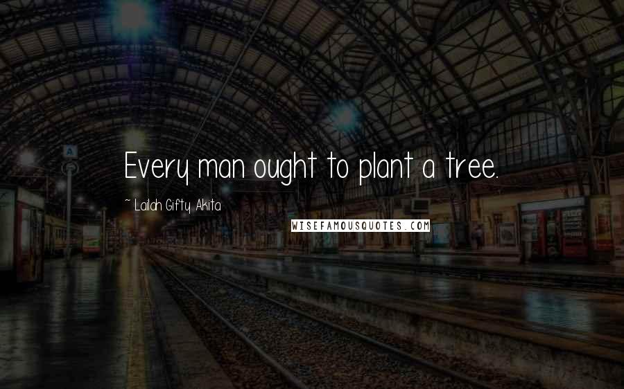 Lailah Gifty Akita Quotes: Every man ought to plant a tree.