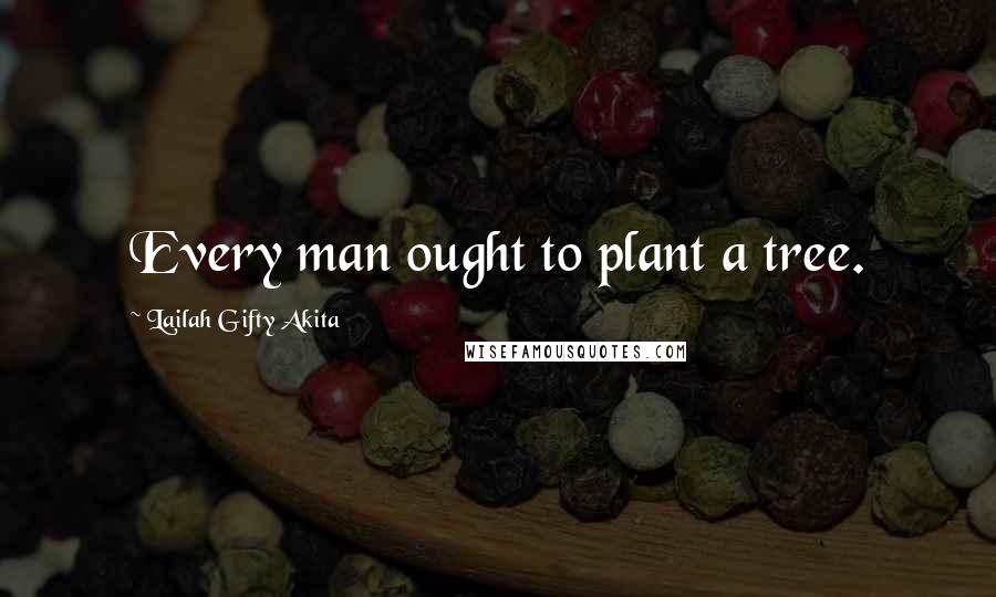 Lailah Gifty Akita Quotes: Every man ought to plant a tree.