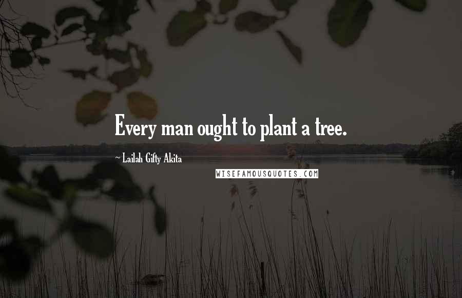 Lailah Gifty Akita Quotes: Every man ought to plant a tree.