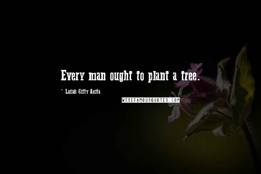 Lailah Gifty Akita Quotes: Every man ought to plant a tree.