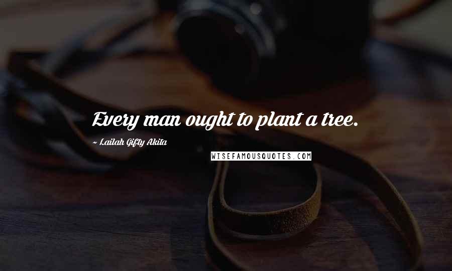 Lailah Gifty Akita Quotes: Every man ought to plant a tree.