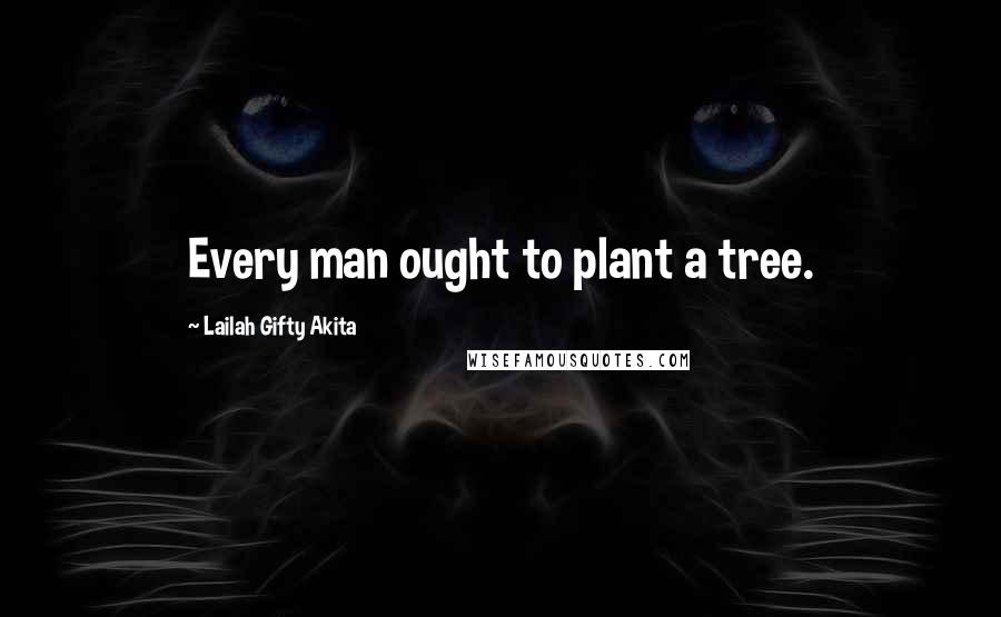 Lailah Gifty Akita Quotes: Every man ought to plant a tree.