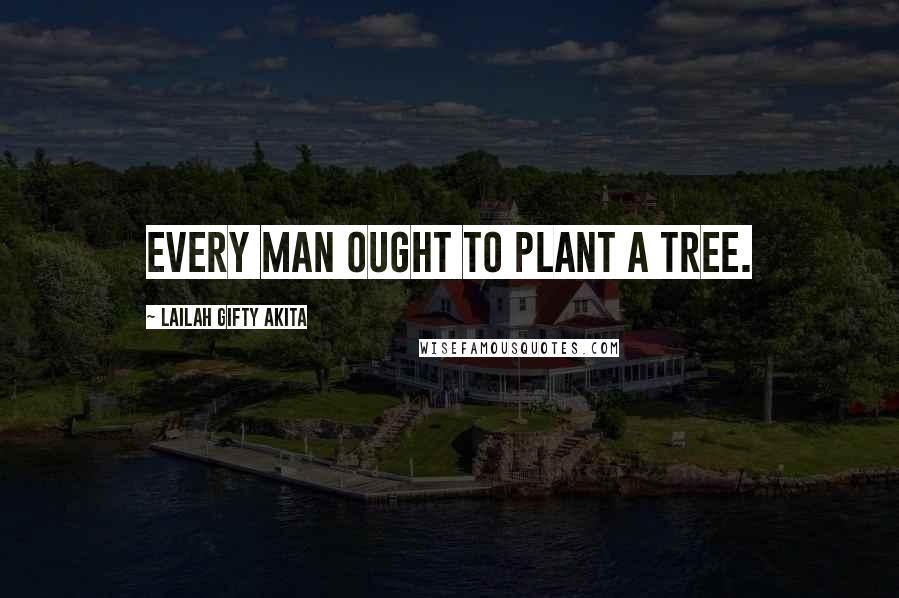 Lailah Gifty Akita Quotes: Every man ought to plant a tree.