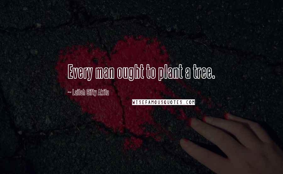 Lailah Gifty Akita Quotes: Every man ought to plant a tree.