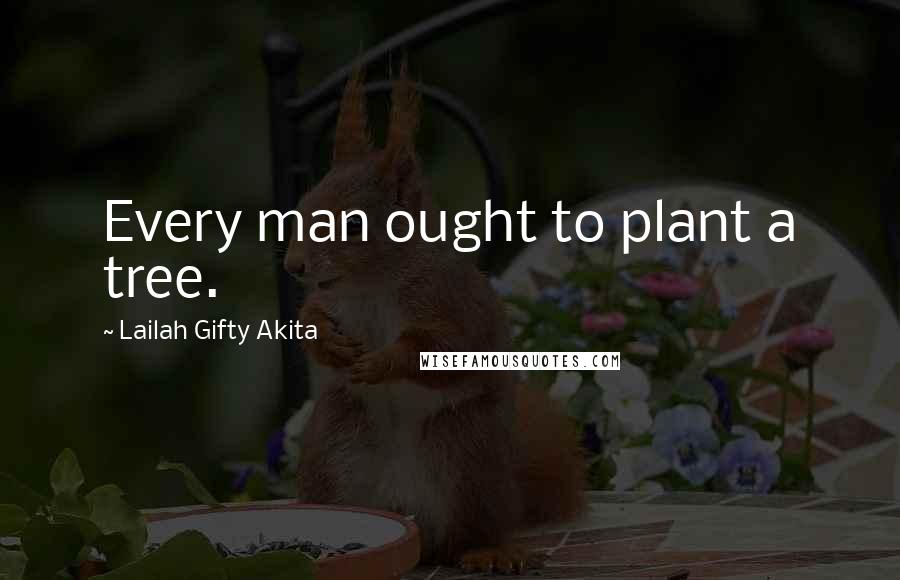 Lailah Gifty Akita Quotes: Every man ought to plant a tree.