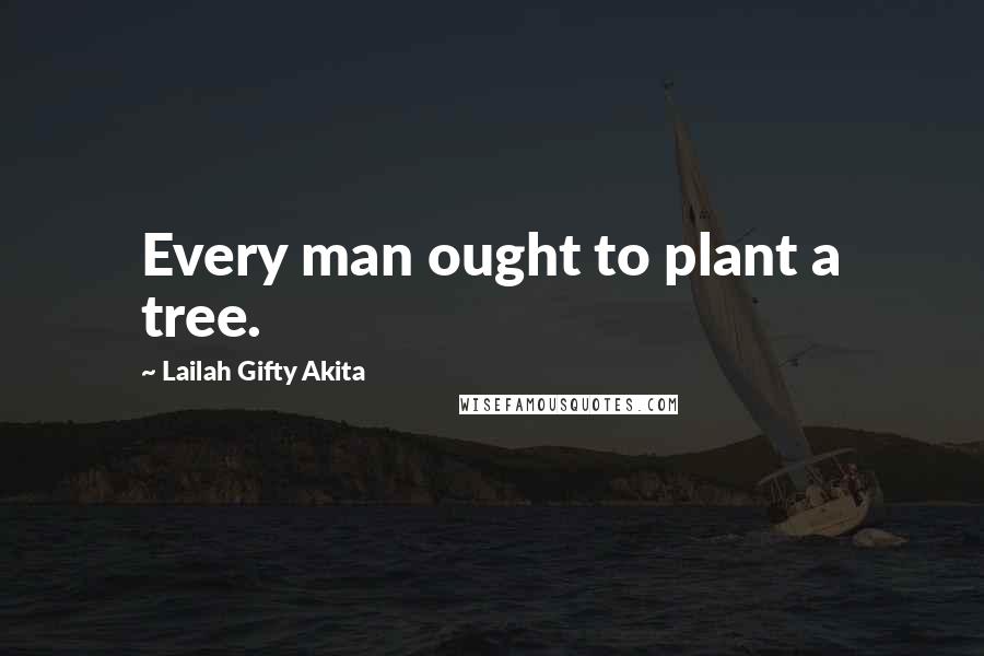 Lailah Gifty Akita Quotes: Every man ought to plant a tree.