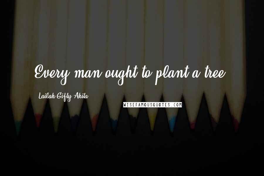 Lailah Gifty Akita Quotes: Every man ought to plant a tree.