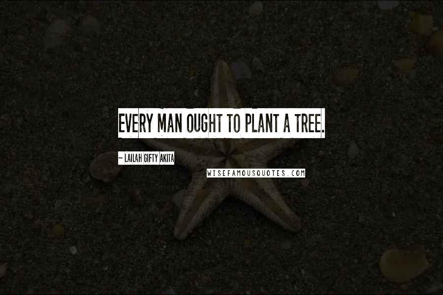 Lailah Gifty Akita Quotes: Every man ought to plant a tree.