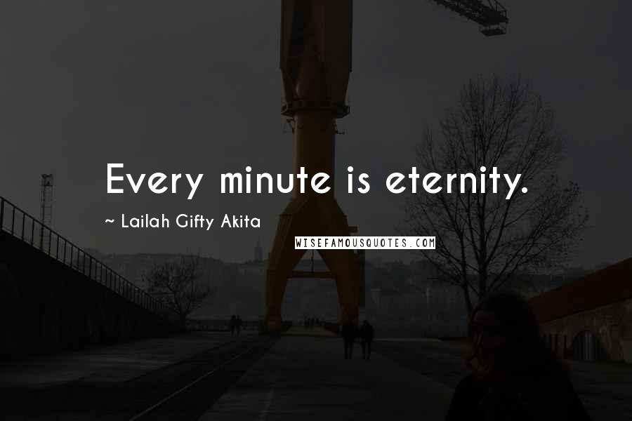 Lailah Gifty Akita Quotes: Every minute is eternity.