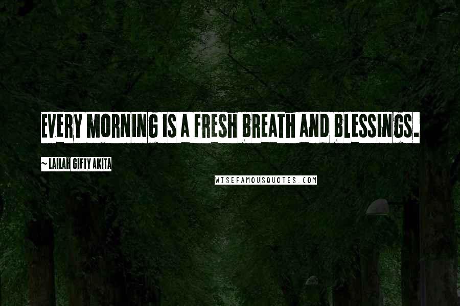 Lailah Gifty Akita Quotes: Every morning is a fresh breath and blessings.