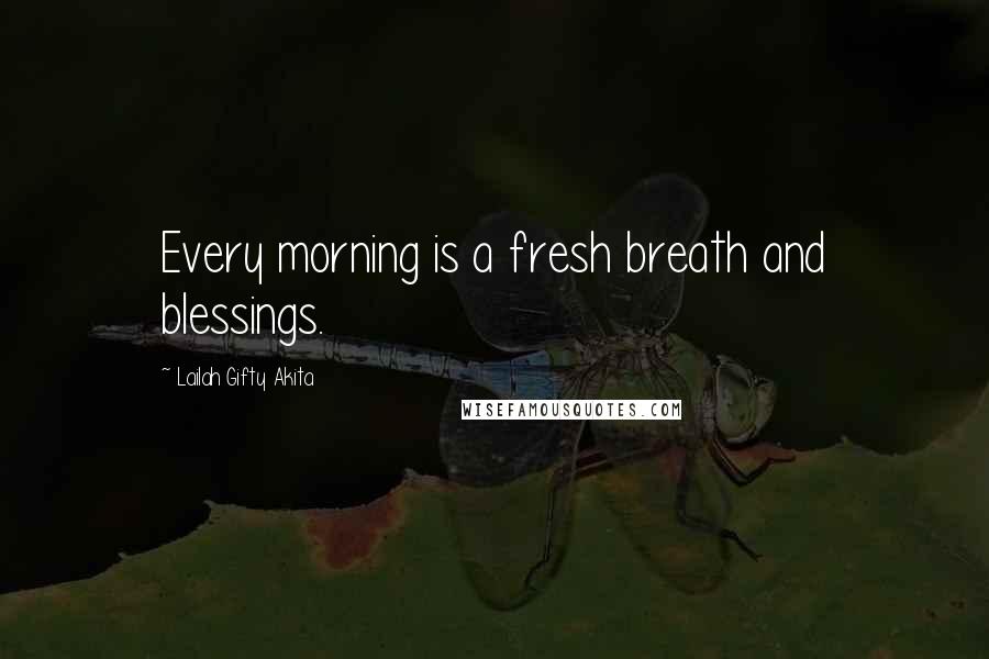 Lailah Gifty Akita Quotes: Every morning is a fresh breath and blessings.