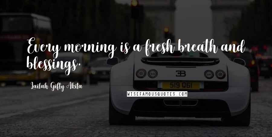 Lailah Gifty Akita Quotes: Every morning is a fresh breath and blessings.