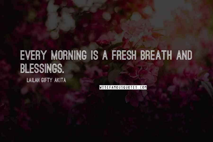 Lailah Gifty Akita Quotes: Every morning is a fresh breath and blessings.