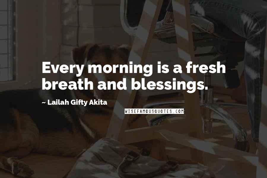 Lailah Gifty Akita Quotes: Every morning is a fresh breath and blessings.