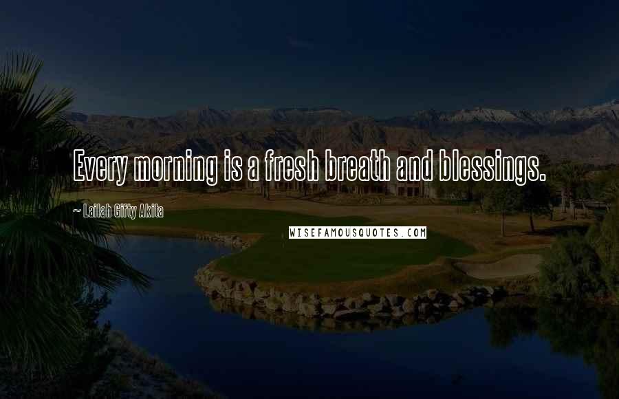 Lailah Gifty Akita Quotes: Every morning is a fresh breath and blessings.