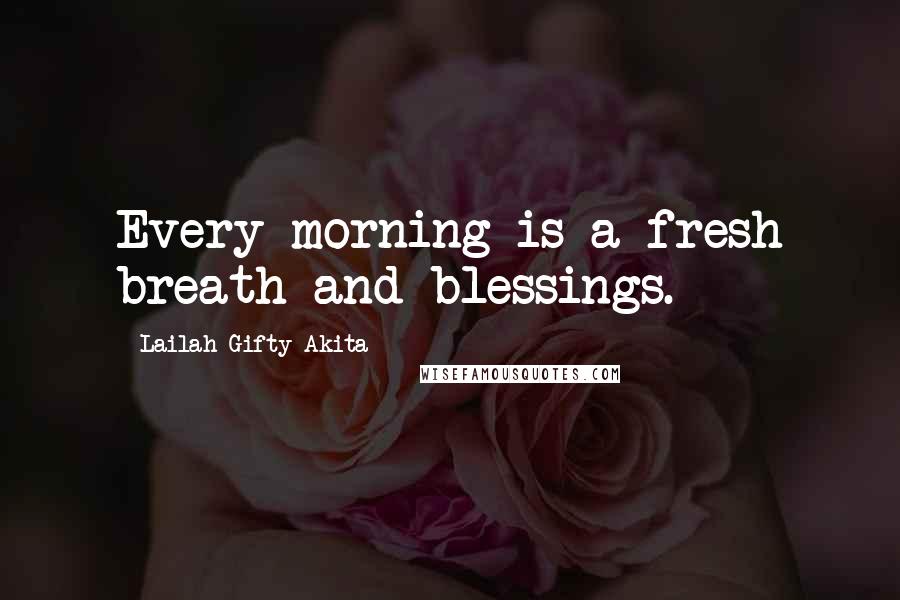 Lailah Gifty Akita Quotes: Every morning is a fresh breath and blessings.