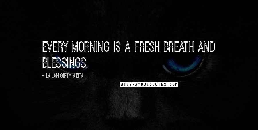 Lailah Gifty Akita Quotes: Every morning is a fresh breath and blessings.