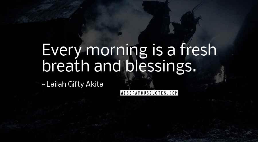 Lailah Gifty Akita Quotes: Every morning is a fresh breath and blessings.