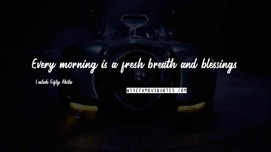 Lailah Gifty Akita Quotes: Every morning is a fresh breath and blessings.