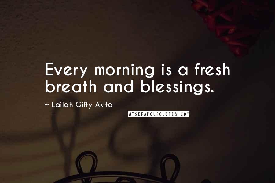 Lailah Gifty Akita Quotes: Every morning is a fresh breath and blessings.