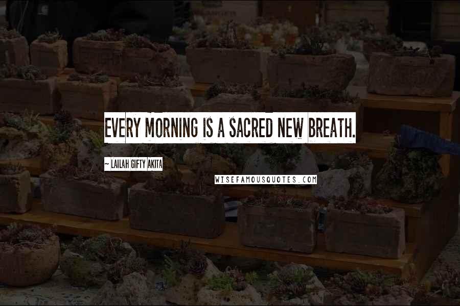 Lailah Gifty Akita Quotes: Every morning is a sacred new breath.