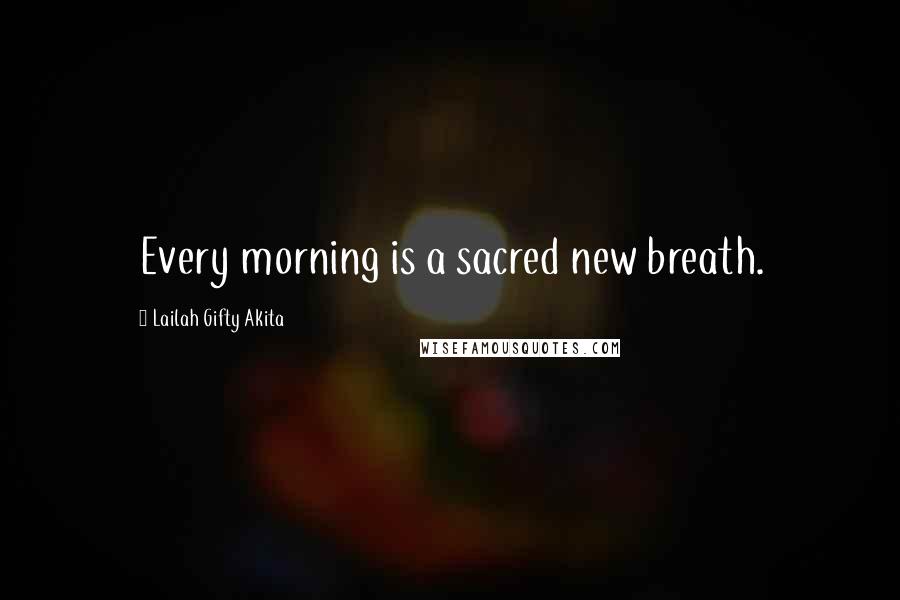 Lailah Gifty Akita Quotes: Every morning is a sacred new breath.